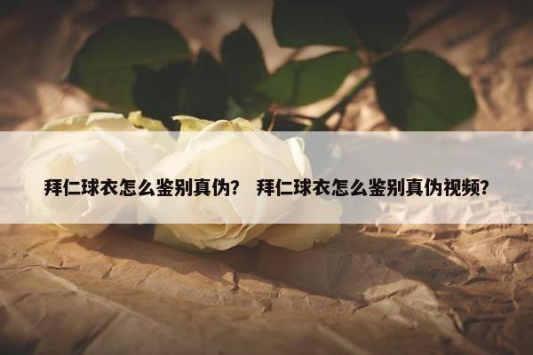 拜仁球衣怎么鉴别真伪？ 拜仁球衣怎么鉴别真伪视频？