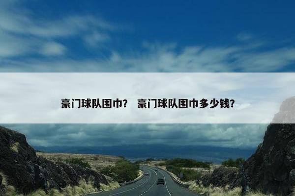 豪门球队围巾？ 豪门球队围巾多少钱？