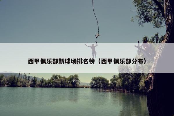 西甲俱乐部新球场排名榜（西甲俱乐部分布）