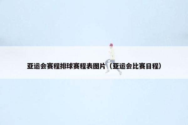 亚运会赛程排球赛程表图片（亚运会比赛日程）