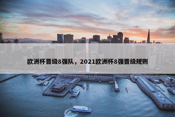 欧洲杯晋级8强队，2021欧洲杯8强晋级规则