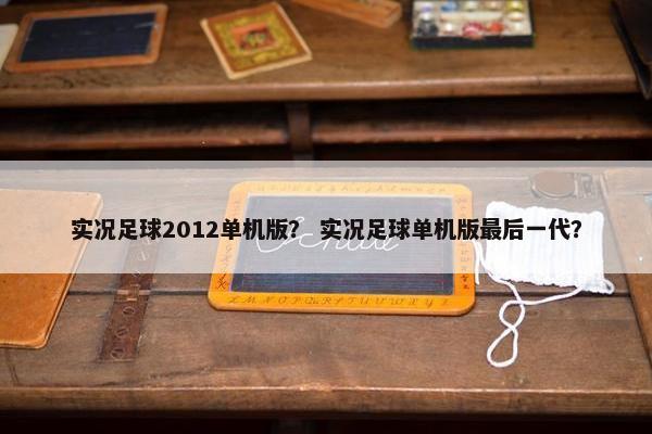 实况足球2012单机版？ 实况足球单机版最后一代？