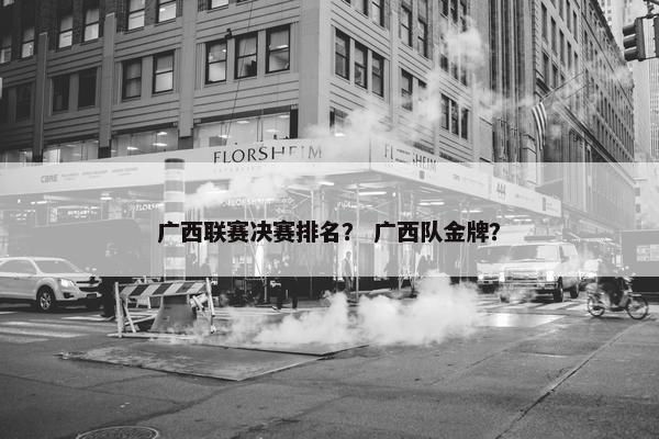 广西联赛决赛排名? 广西队金牌? 广西联赛决赛排名? 广西队金牌?