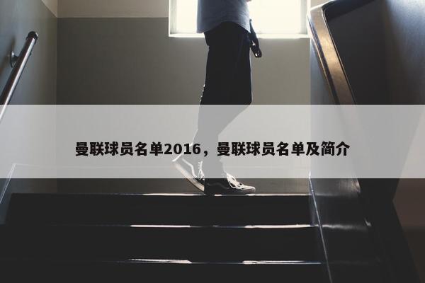 曼联球员名单2016,曼联球员名单及简介 曼联球员名单2016,曼联球员名单及简介