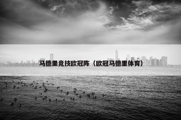 马德里竞技欧冠阵(欧冠马德里体育) 马德里竞技欧冠阵(欧冠马德里体育)