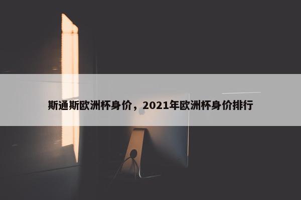 斯通斯欧洲杯身价，2021年欧洲杯身价排行