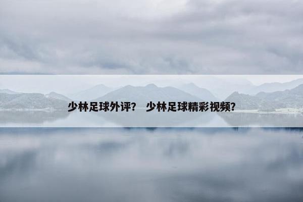 少林足球外评? 少林足球精彩视频? 少林足球外评? 少林足球精彩视频?