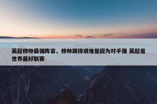 英超穆帅最强阵容，穆帅踢得艰难是因为对手强 英超是世界最好联赛