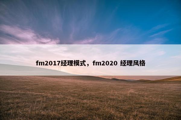 fm2017经理模式,fm2020 经理风格 fm2017经理模式,fm2020 经理风格