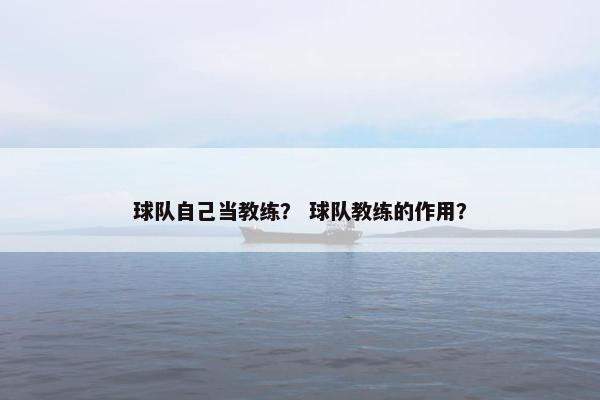 球队自己当教练？ 球队教练的作用？