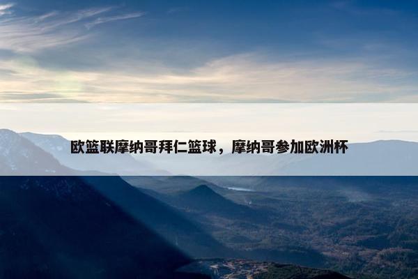 欧篮联摩纳哥拜仁篮球,摩纳哥参加欧洲杯 欧篮联摩纳哥拜仁篮球,摩纳哥参加欧洲杯