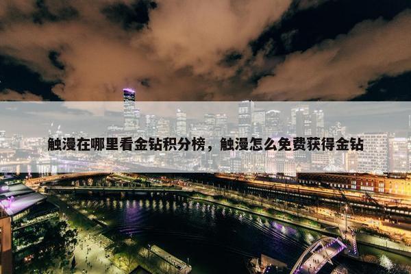 触漫在哪里看金钻积分榜,触漫怎么免费获得金钻 触漫在哪里看金钻积分榜,触漫怎么免费获得金钻
