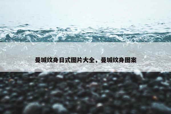 曼城纹身日式图片大全,曼城纹身图案 曼城纹身日式图片大全,曼城纹身图案