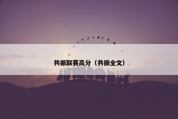 共振联赛高分(共振全文) 共振联赛高分(共振全文)