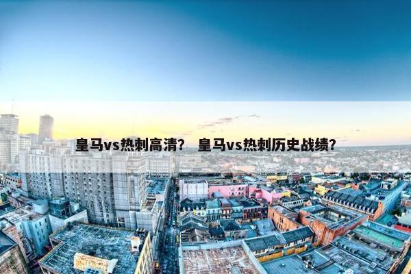 皇马vs热刺高清？ 皇马vs热刺历史战绩？
