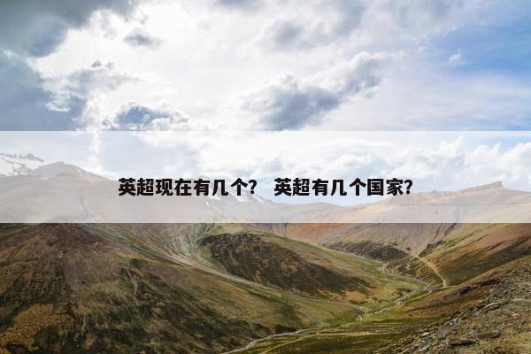 英超现在有几个? 英超有几个国家? 英超现在有几个? 英超有几个国家?