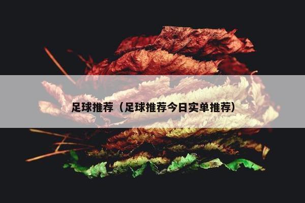 足球推荐(足球推荐今日实单推荐) 足球推荐(足球推荐今日实单推荐)