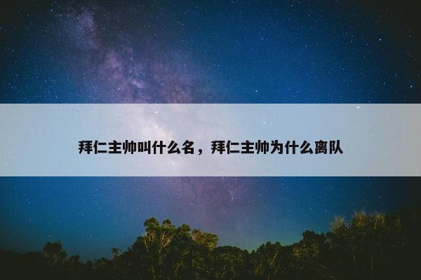 拜仁主帅叫什么名,拜仁主帅为什么离队 拜仁主帅叫什么名,拜仁主帅为什么离队