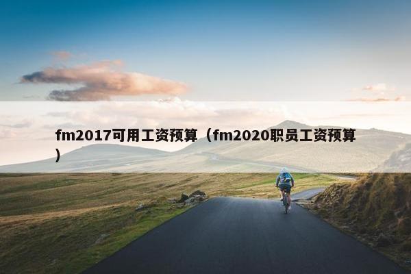 fm2017可用工资预算(fm2020职员工资预算) fm2017可用工资预算(fm2020职员工资预算)