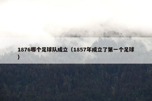 1876哪个足球队成立(1857年成立了第一个足球) 1876哪个足球队成立(1857年成立了第一个足球)