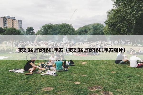 英雄联盟赛程排序表(英雄联盟赛程排序表图片) 英雄联盟赛程排序表(英雄联盟赛程排序表图片)