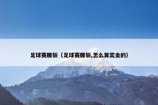 足球赛腰斩(足球赛腰斩,怎么算奖金的) 足球赛腰斩(足球赛腰斩,怎么算奖金的)