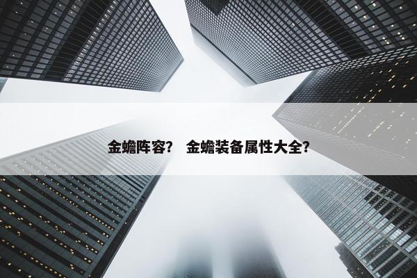 金蟾阵容? 金蟾装备属性大全? 金蟾阵容? 金蟾装备属性大全?