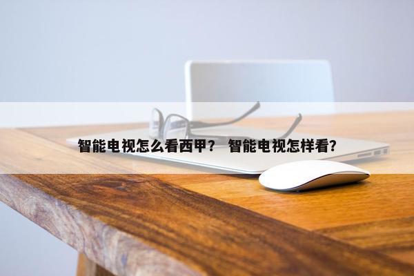 智能电视怎么看西甲? 智能电视怎样看? 智能电视怎么看西甲? 智能电视怎样看?