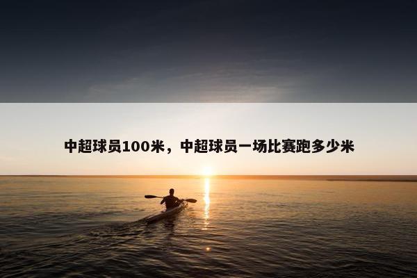 中超球员100米,中超球员一场比赛跑多少米 中超球员100米,中超球员一场比赛跑多少米
