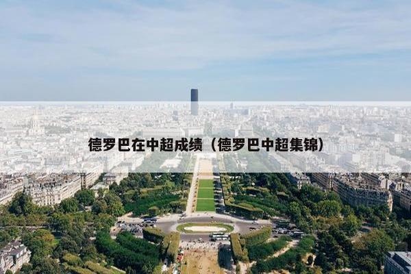 德罗巴在中超成绩(德罗巴中超集锦) 德罗巴在中超成绩(德罗巴中超集锦)