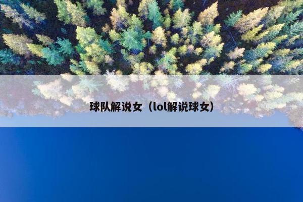 球队解说女(lol解说球女) 球队解说女(lol解说球女)