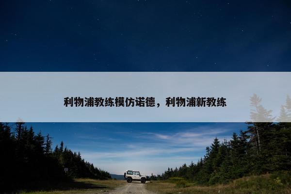 利物浦教练模仿诺德,利物浦新教练 利物浦教练模仿诺德,利物浦新教练