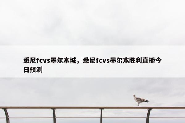 悉尼fcvs墨尔本城,悉尼fcvs墨尔本胜利直播今日预测 悉尼fcvs墨尔本城,悉尼fcvs墨尔本胜利直播今日预测