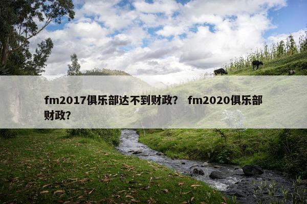 fm2017俱乐部达不到财政？ fm2020俱乐部财政？