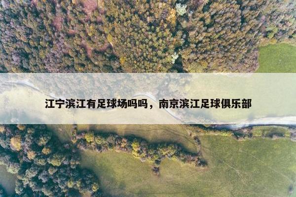 江宁滨江有足球场吗吗，南京滨江足球俱乐部