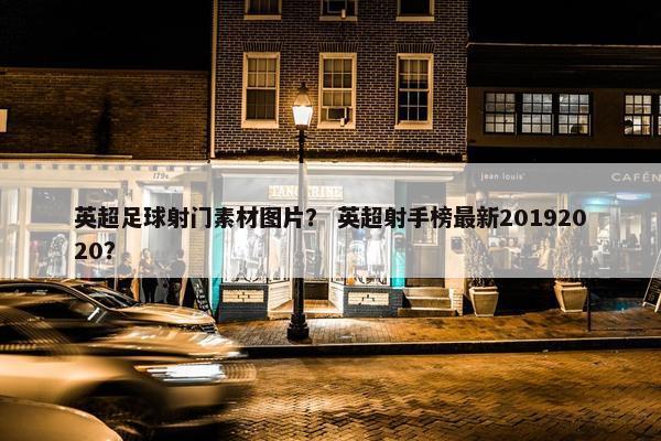 英超足球射门素材图片？ 英超射手榜最新20192020？