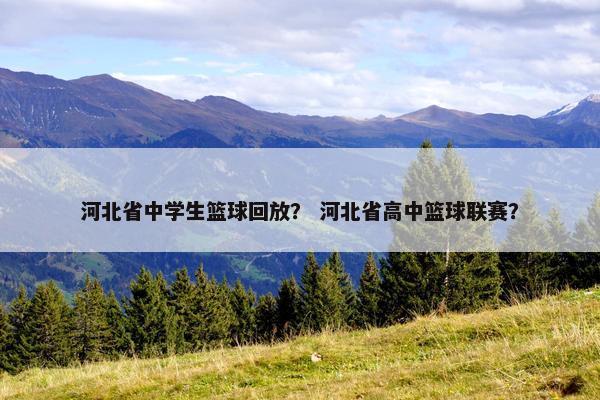 河北省中学生篮球回放？ 河北省高中篮球联赛？
