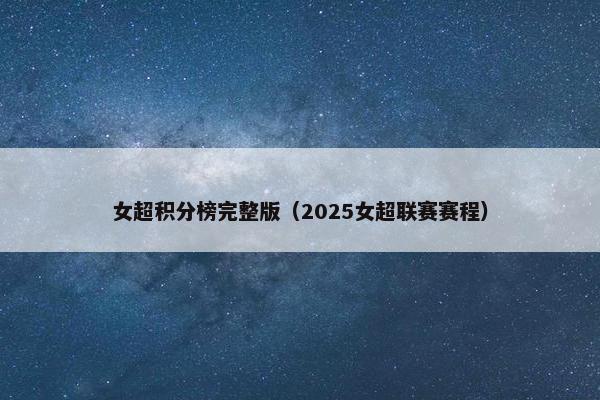 女超积分榜完整版(2025女超联赛赛程) 女超积分榜完整版(2025女超联赛赛程)