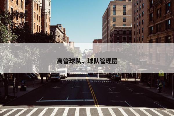 高管球队,球队管理层 高管球队,球队管理层