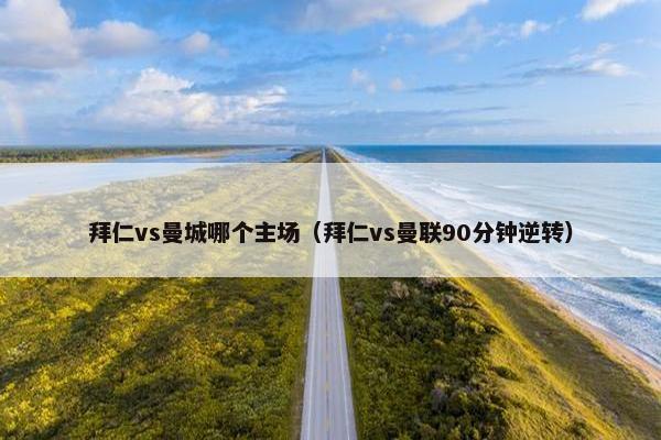 拜仁vs曼城哪个主场(拜仁vs曼联90分钟逆转) 拜仁vs曼城哪个主场(拜仁vs曼联90分钟逆转)