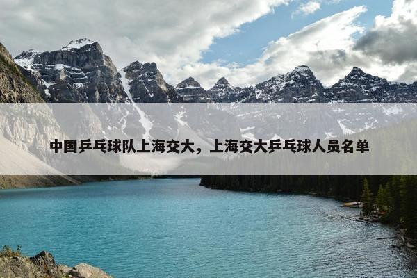 中国乒乓球队上海交大，上海交大乒乓球人员名单
