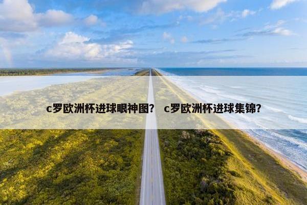 c罗欧洲杯进球眼神图？ c罗欧洲杯进球集锦？