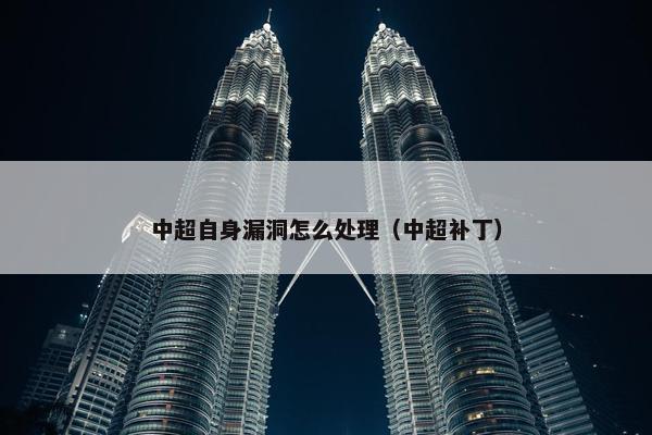 中超自身漏洞怎么处理（中超补丁）