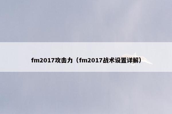 fm2017攻击力（fm2017战术设置详解）