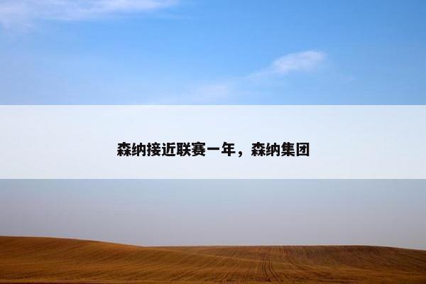 森纳接近联赛一年，森纳集团