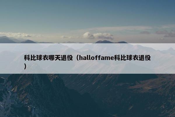 科比球衣哪天退役（halloffame科比球衣退役）