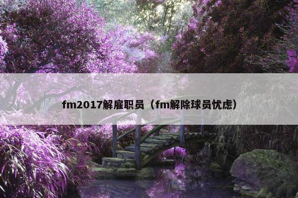 fm2017解雇职员（fm解除球员忧虑）