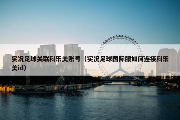 实况足球关联科乐美账号（实况足球国际服如何连接科乐美id）