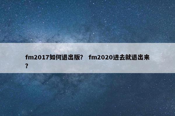 fm2017如何退出版？ fm2020进去就退出来？