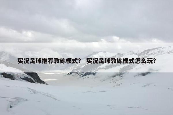 实况足球推荐教练模式？ 实况足球教练模式怎么玩？